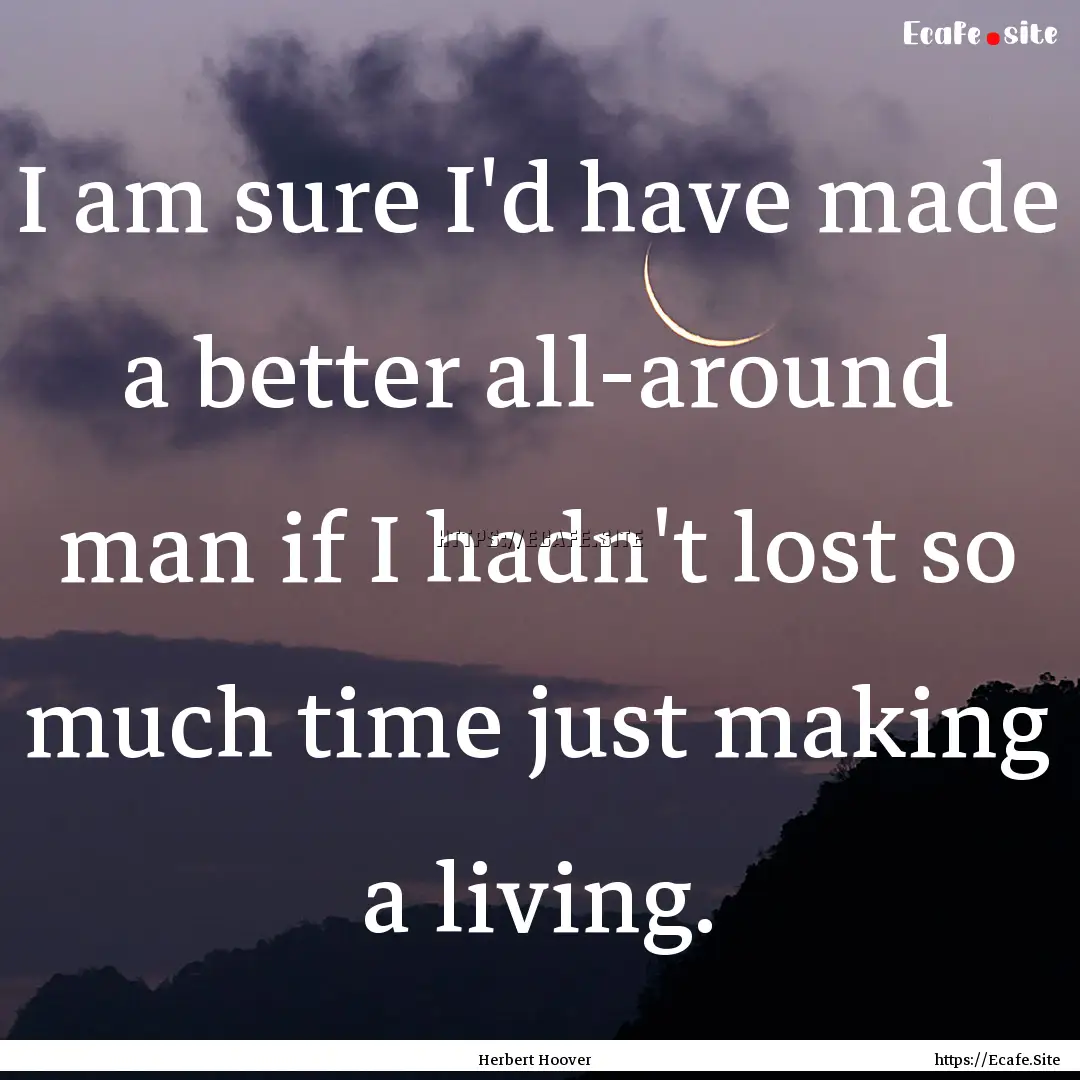 I am sure I'd have made a better all-around.... : Quote by Herbert Hoover