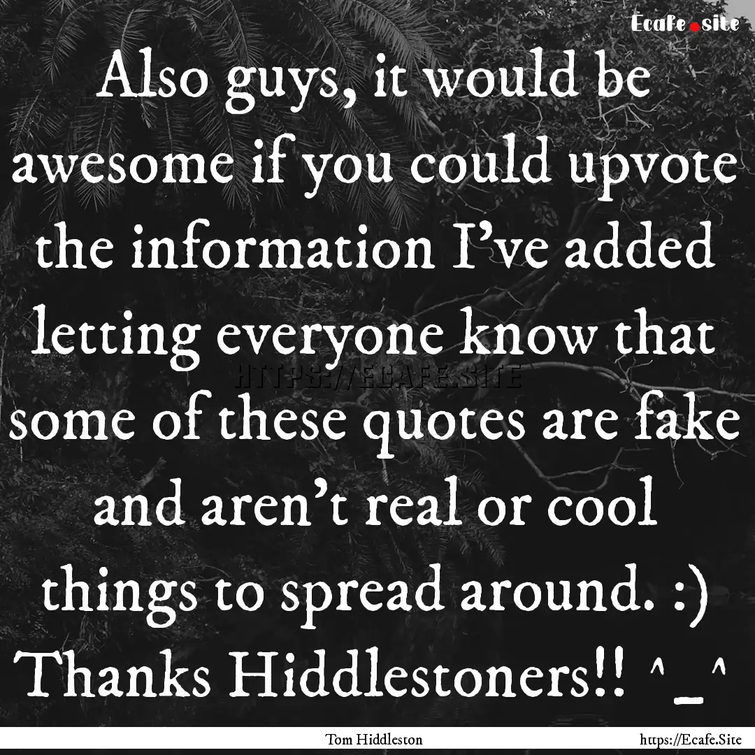 Also guys, it would be awesome if you could.... : Quote by Tom Hiddleston