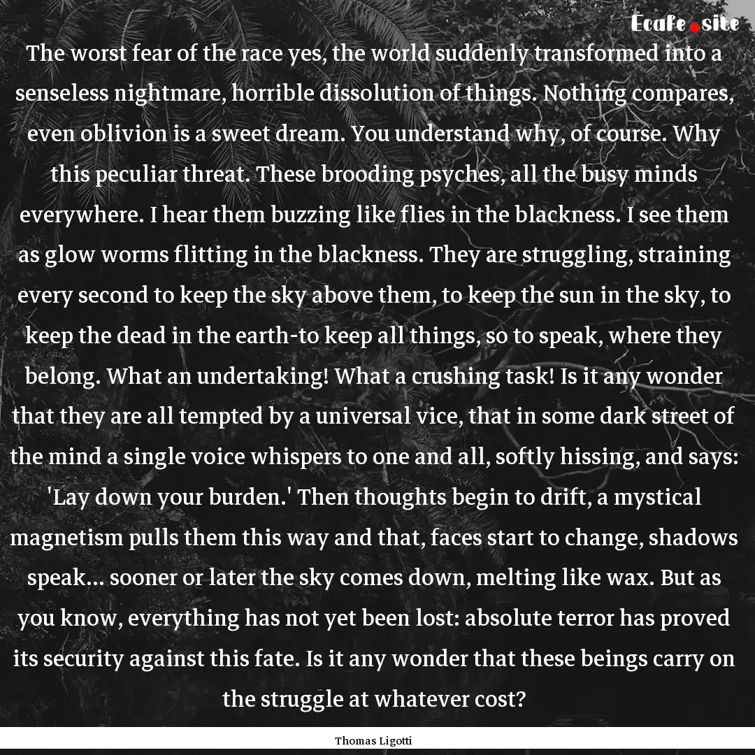 The worst fear of the race yes, the world.... : Quote by Thomas Ligotti