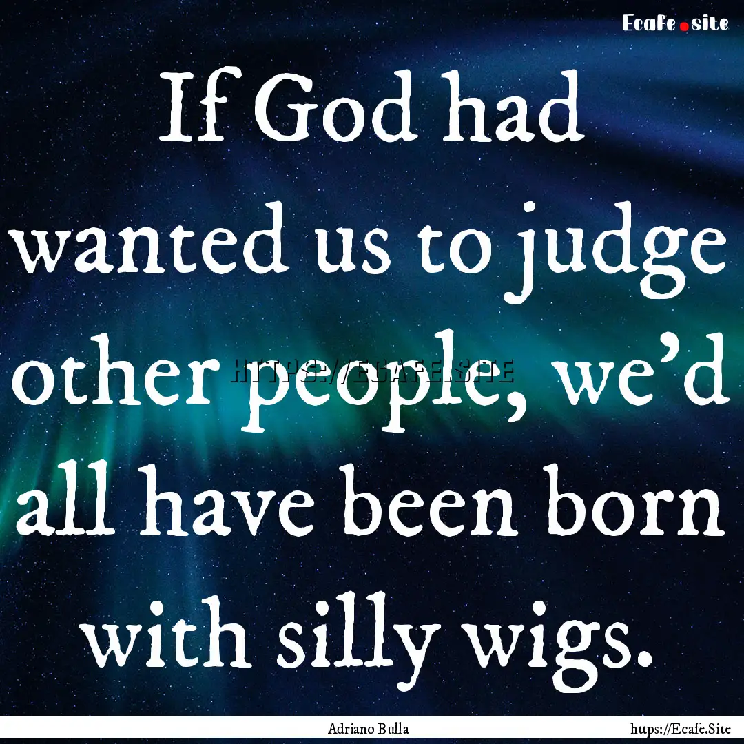 If God had wanted us to judge other people,.... : Quote by Adriano Bulla