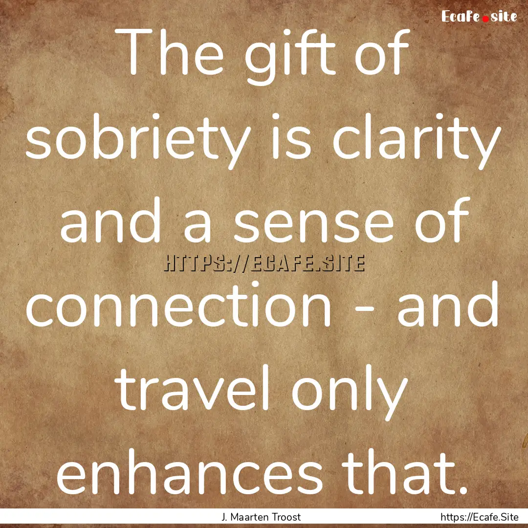 The gift of sobriety is clarity and a sense.... : Quote by J. Maarten Troost