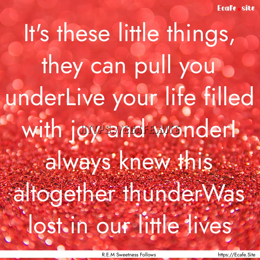 It's these little things, they can pull you.... : Quote by R.E.M Sweetness Follows