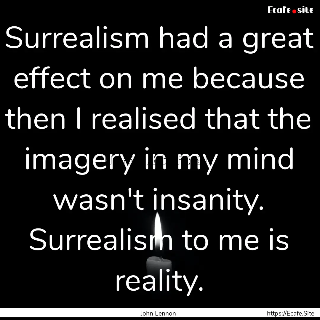 Surrealism had a great effect on me because.... : Quote by John Lennon