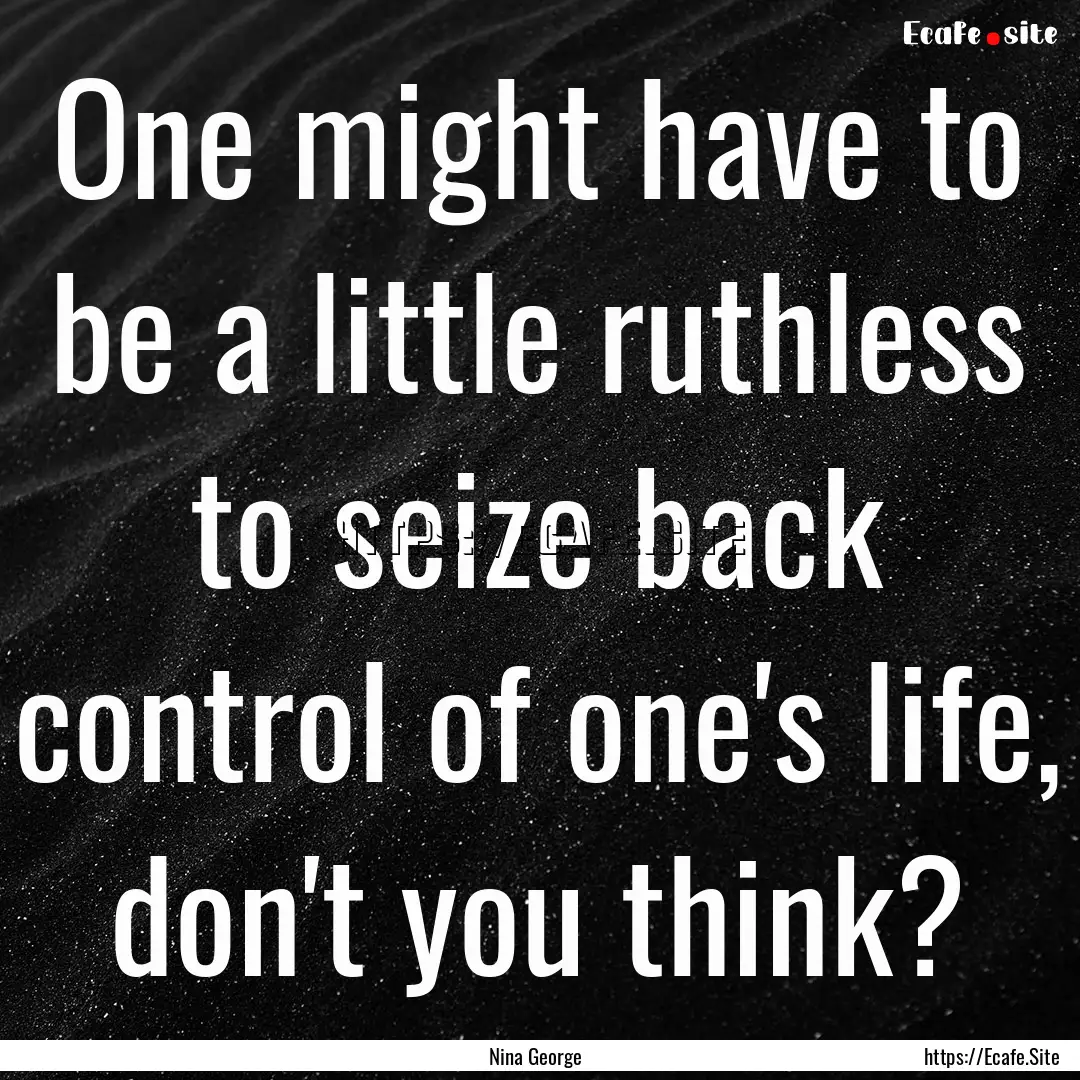 One might have to be a little ruthless to.... : Quote by Nina George