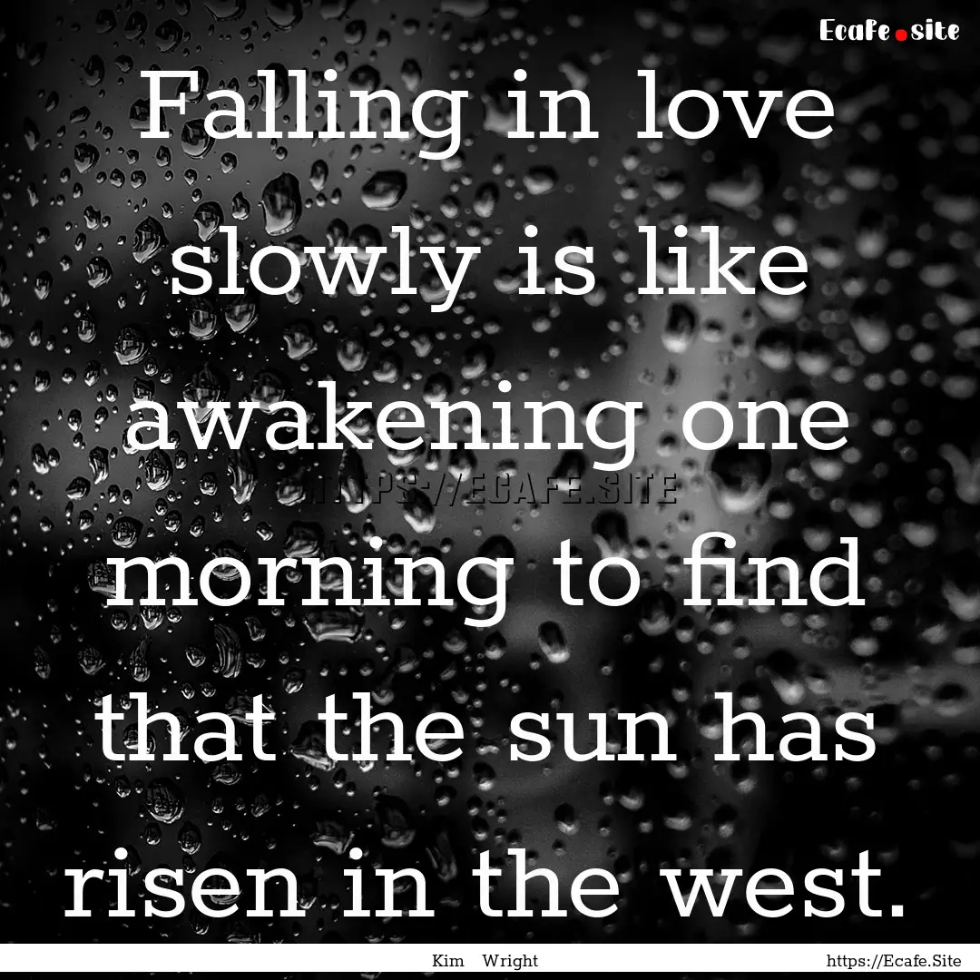 Falling in love slowly is like awakening.... : Quote by Kim Wright