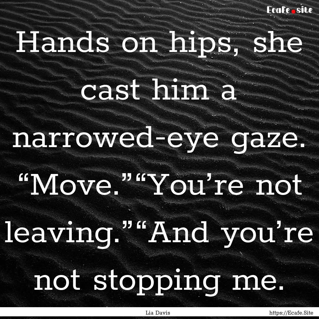 Hands on hips, she cast him a narrowed-eye.... : Quote by Lia Davis