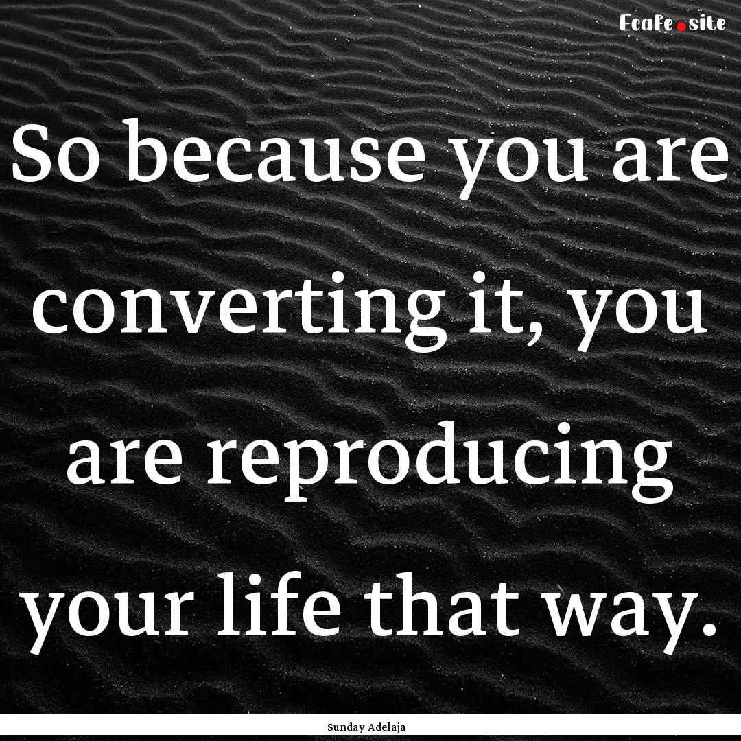 So because you are converting it, you are.... : Quote by Sunday Adelaja