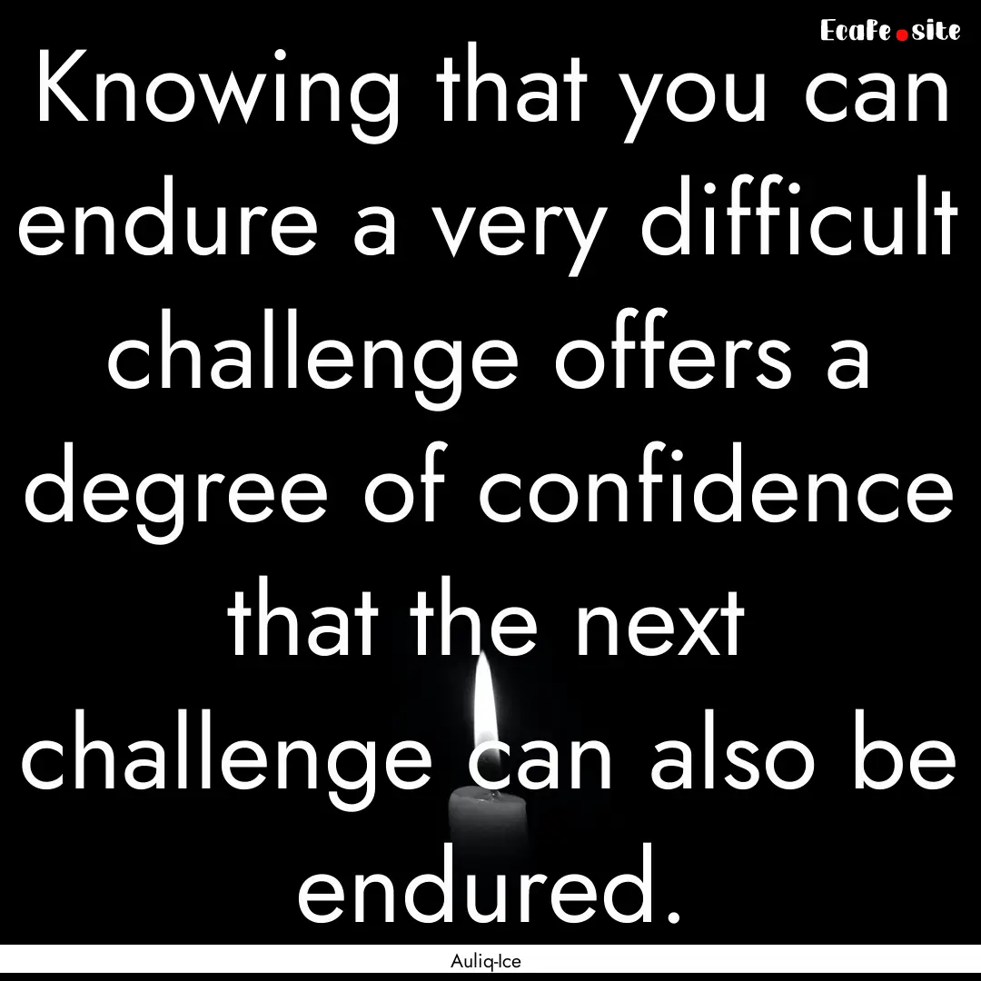 Knowing that you can endure a very difficult.... : Quote by Auliq-Ice