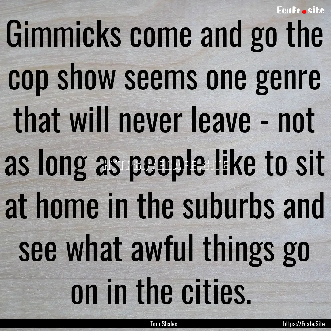 Gimmicks come and go the cop show seems one.... : Quote by Tom Shales