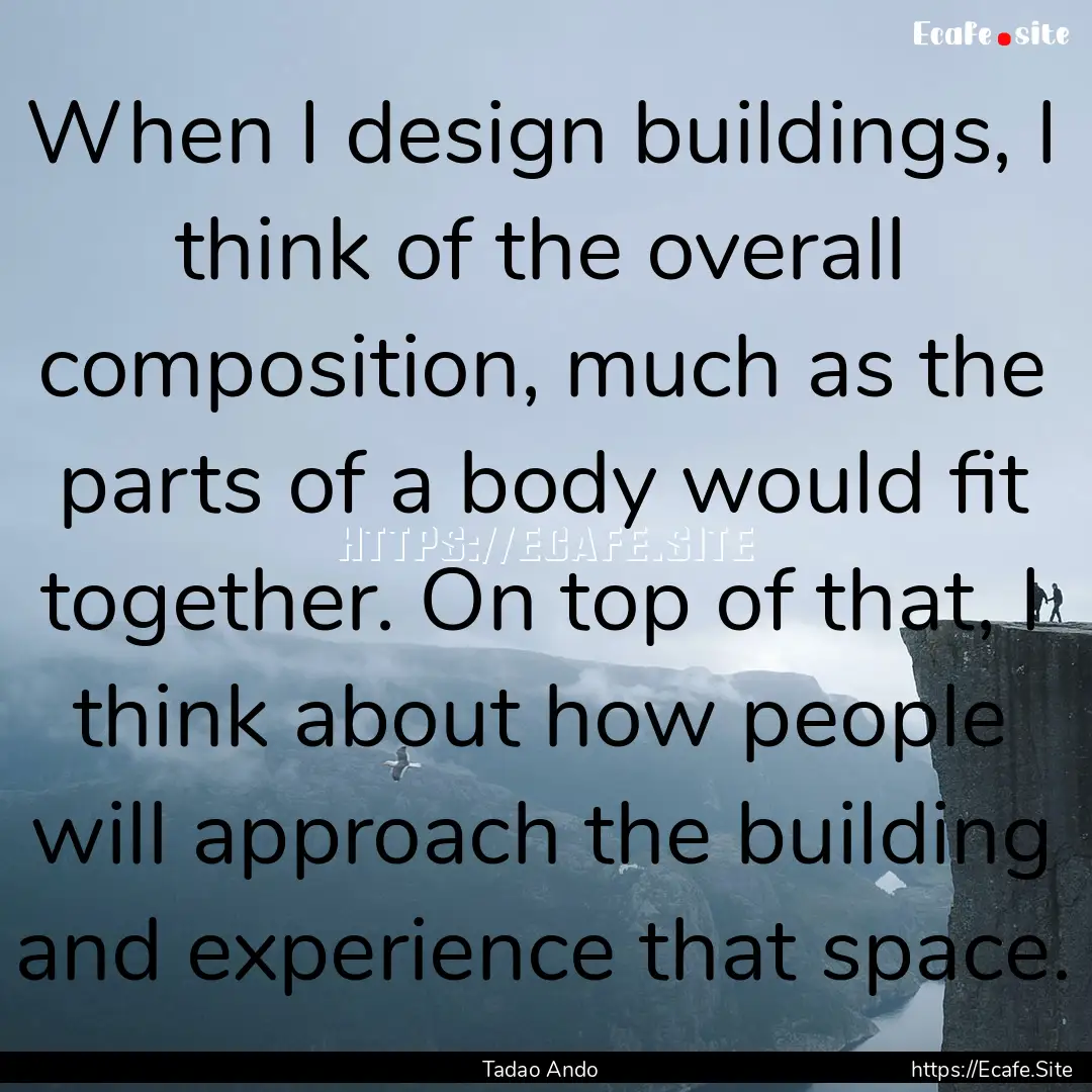 When I design buildings, I think of the overall.... : Quote by Tadao Ando