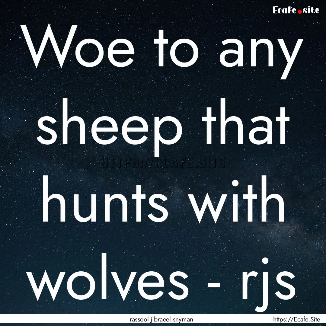 Woe to any sheep that hunts with wolves -.... : Quote by rassool jibraeel snyman