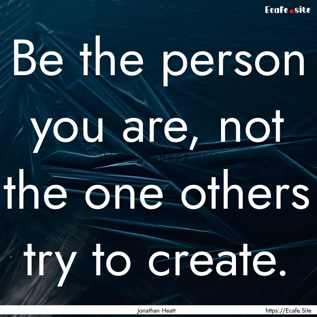 Be the person you are, not the one others.... : Quote by Jonathan Heatt