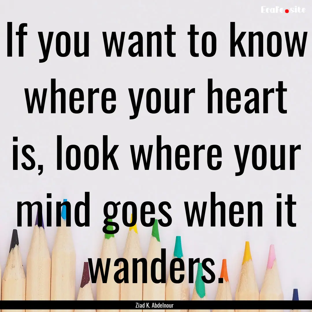 If you want to know where your heart is,.... : Quote by Ziad K. Abdelnour