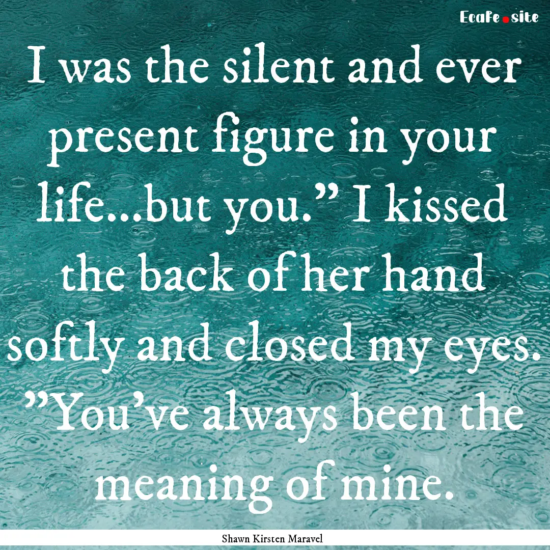 I was the silent and ever present figure.... : Quote by Shawn Kirsten Maravel