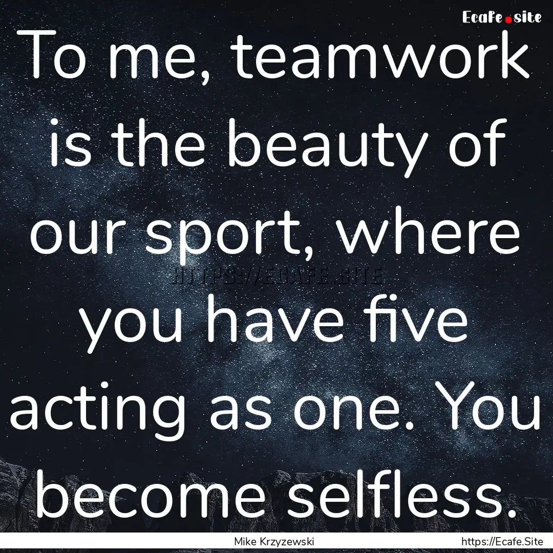 To me, teamwork is the beauty of our sport,.... : Quote by Mike Krzyzewski