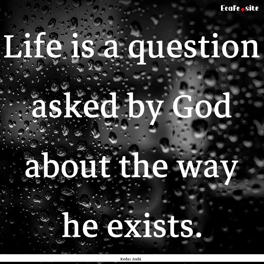 Life is a question asked by God about the.... : Quote by Kedar Joshi