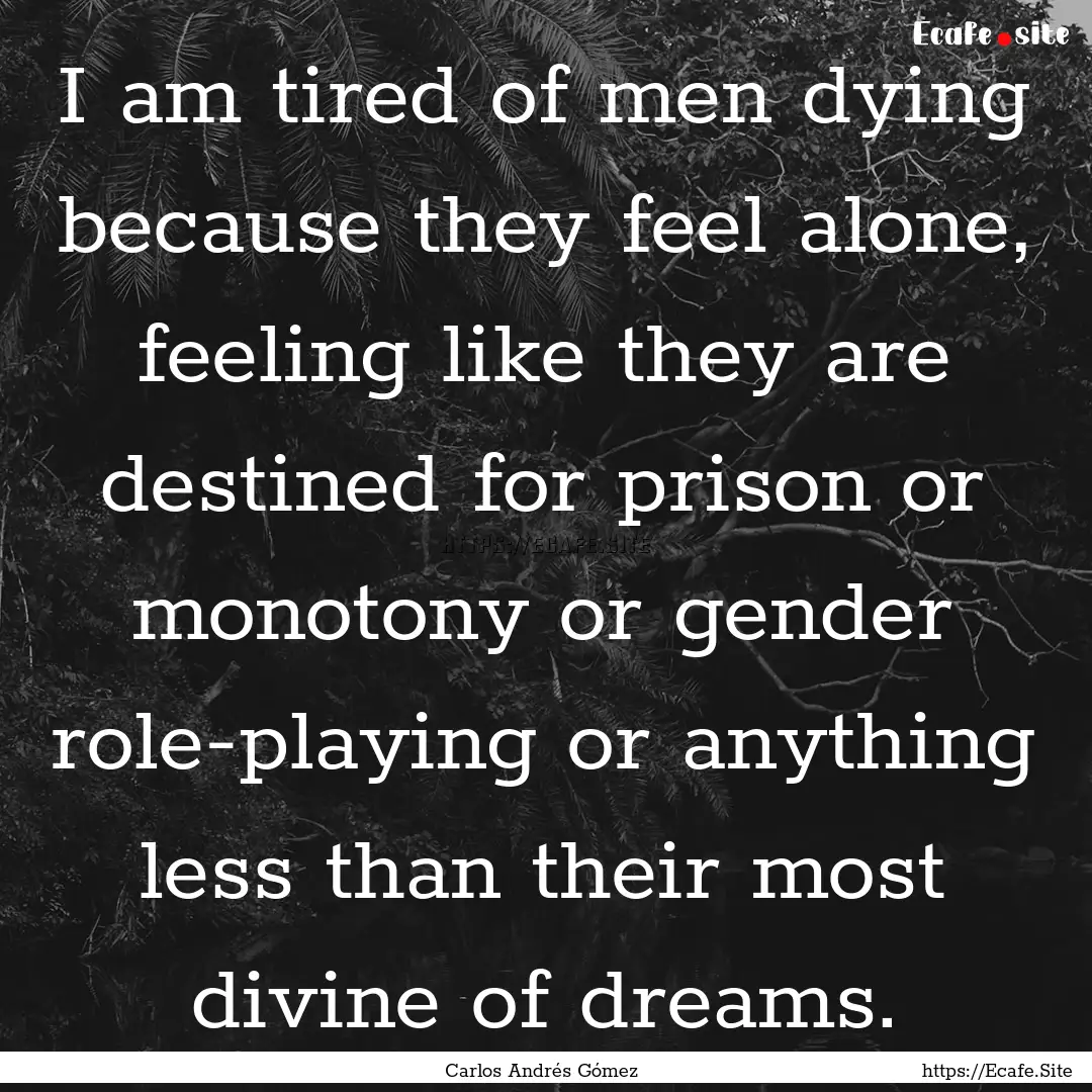 I am tired of men dying because they feel.... : Quote by Carlos Andrés Gómez