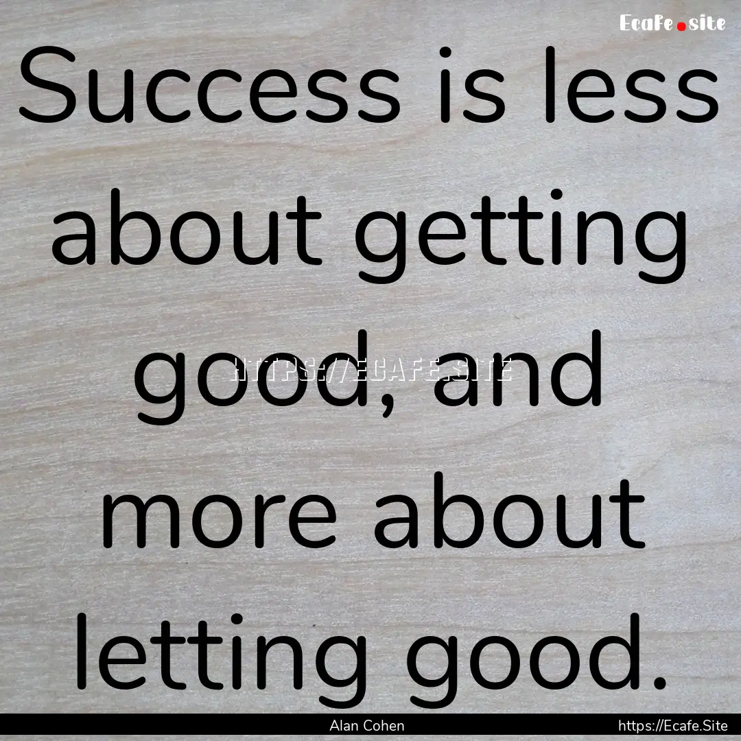 Success is less about getting good, and more.... : Quote by Alan Cohen