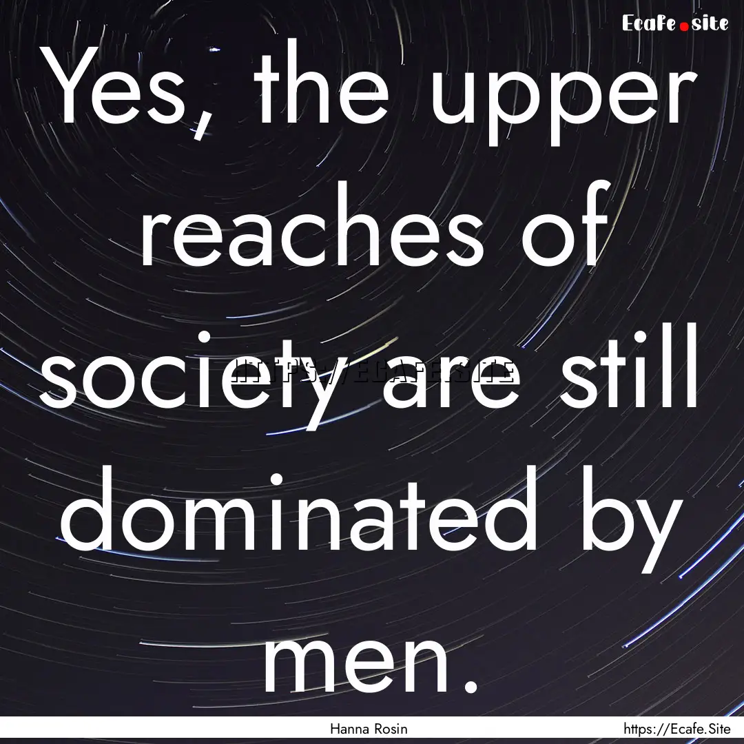 Yes, the upper reaches of society are still.... : Quote by Hanna Rosin