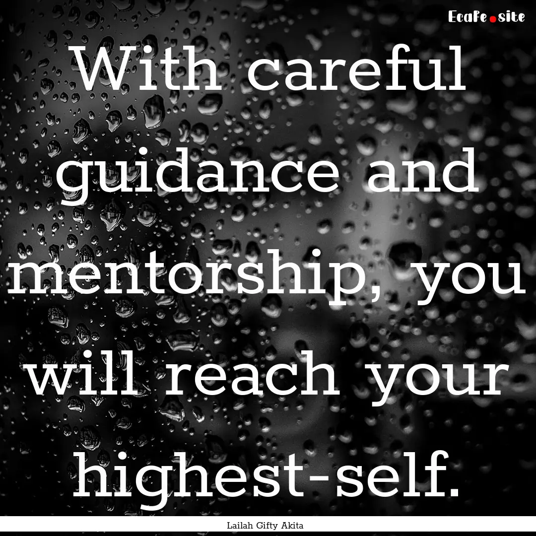 With careful guidance and mentorship, you.... : Quote by Lailah Gifty Akita