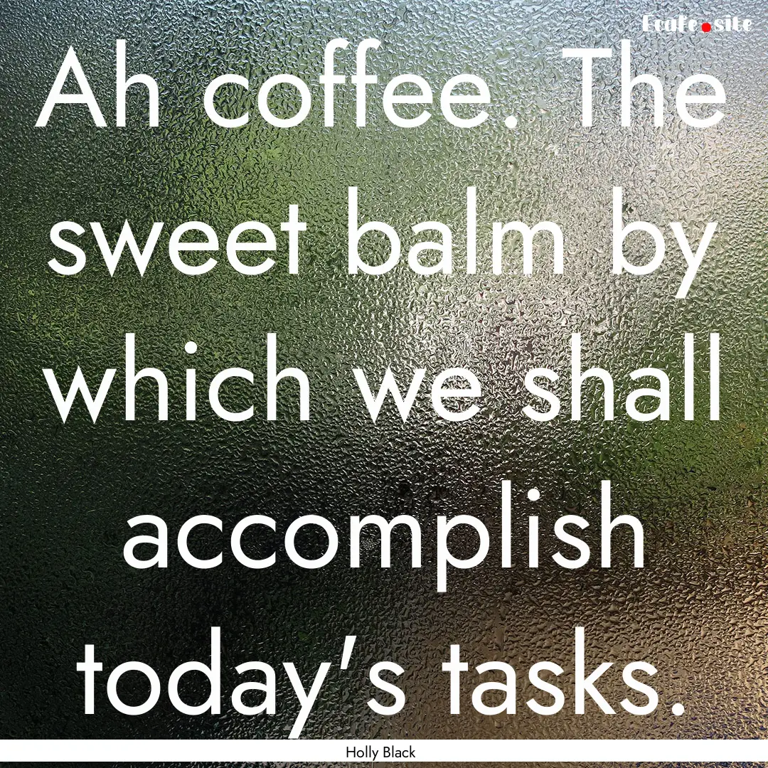 Ah coffee. The sweet balm by which we shall.... : Quote by Holly Black