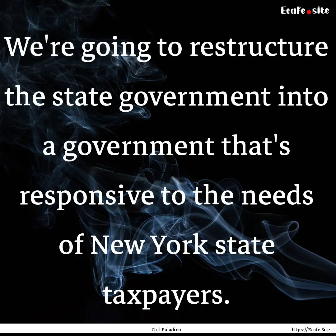 We're going to restructure the state government.... : Quote by Carl Paladino