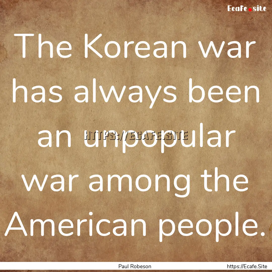 The Korean war has always been an unpopular.... : Quote by Paul Robeson