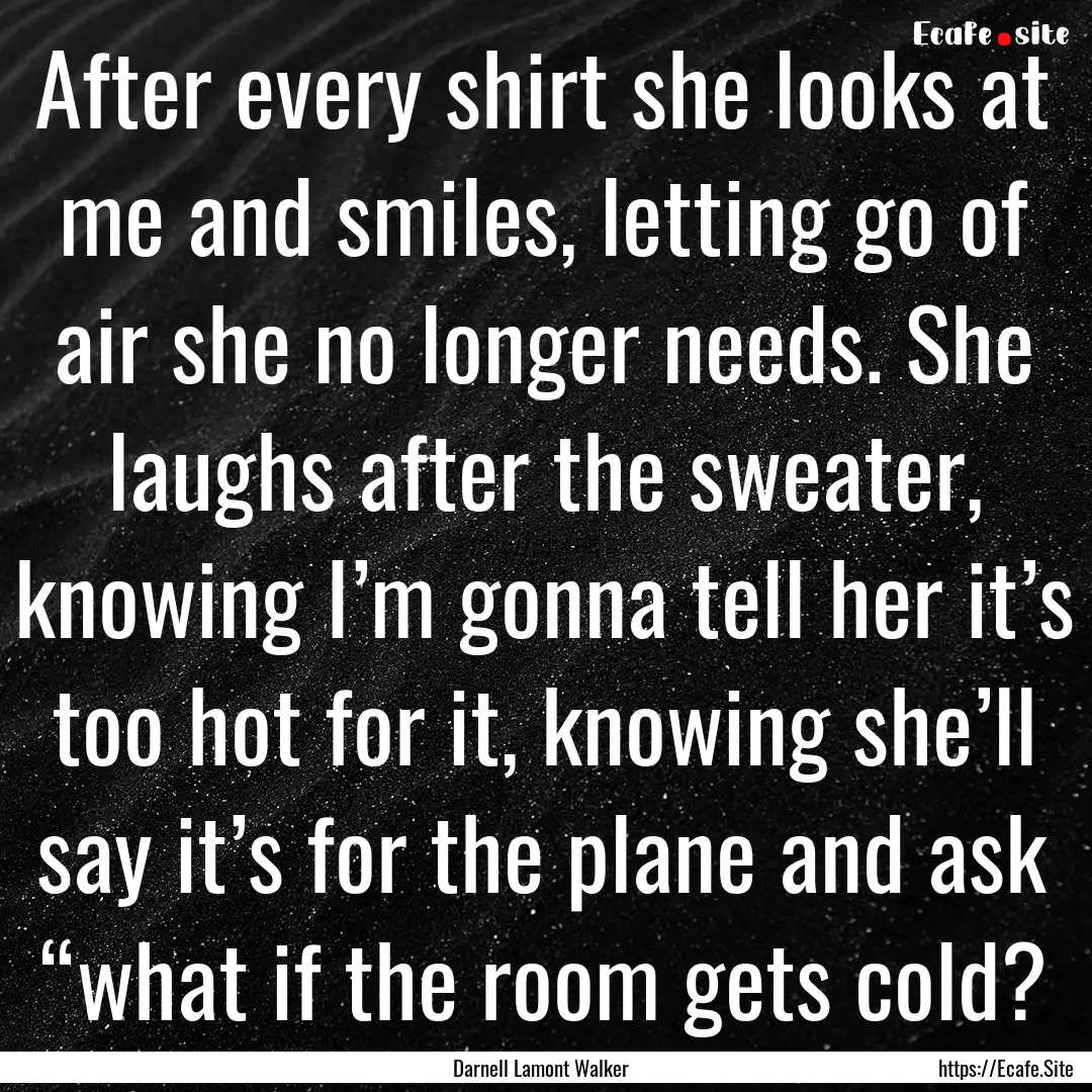 After every shirt she looks at me and smiles,.... : Quote by Darnell Lamont Walker