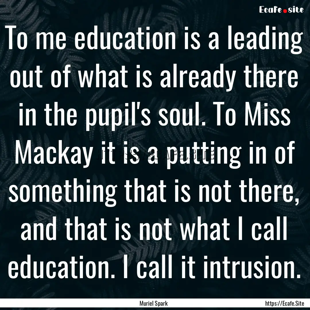 To me education is a leading out of what.... : Quote by Muriel Spark