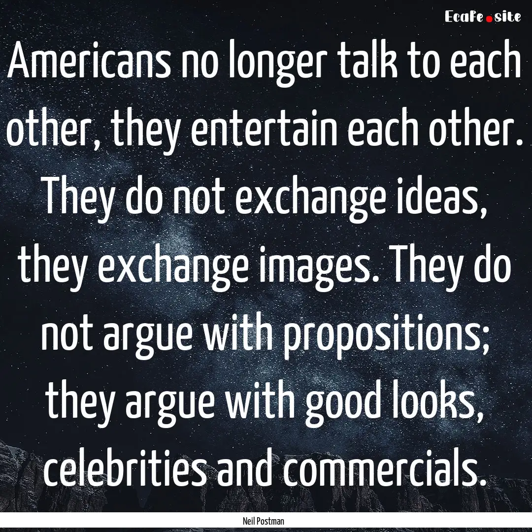 Americans no longer talk to each other, they.... : Quote by Neil Postman