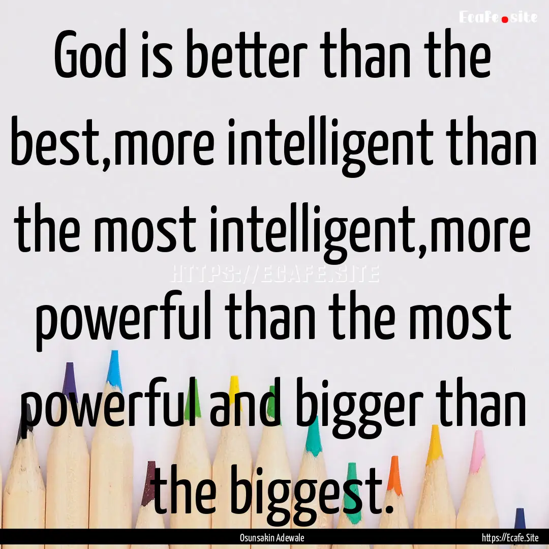 God is better than the best,more intelligent.... : Quote by Osunsakin Adewale