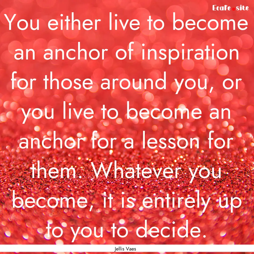 You either live to become an anchor of inspiration.... : Quote by Jellis Vaes