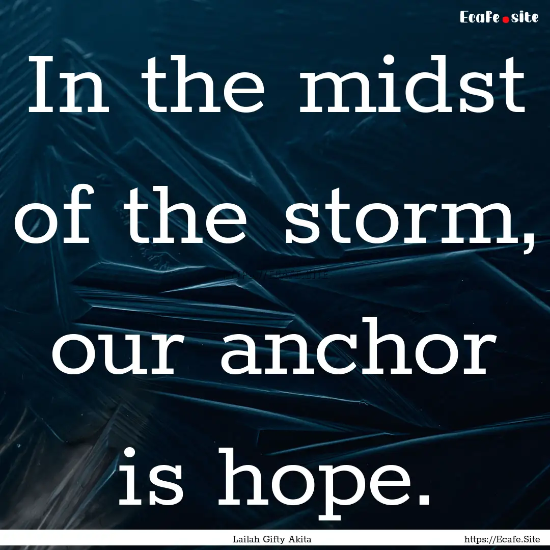 In the midst of the storm, our anchor is.... : Quote by Lailah Gifty Akita