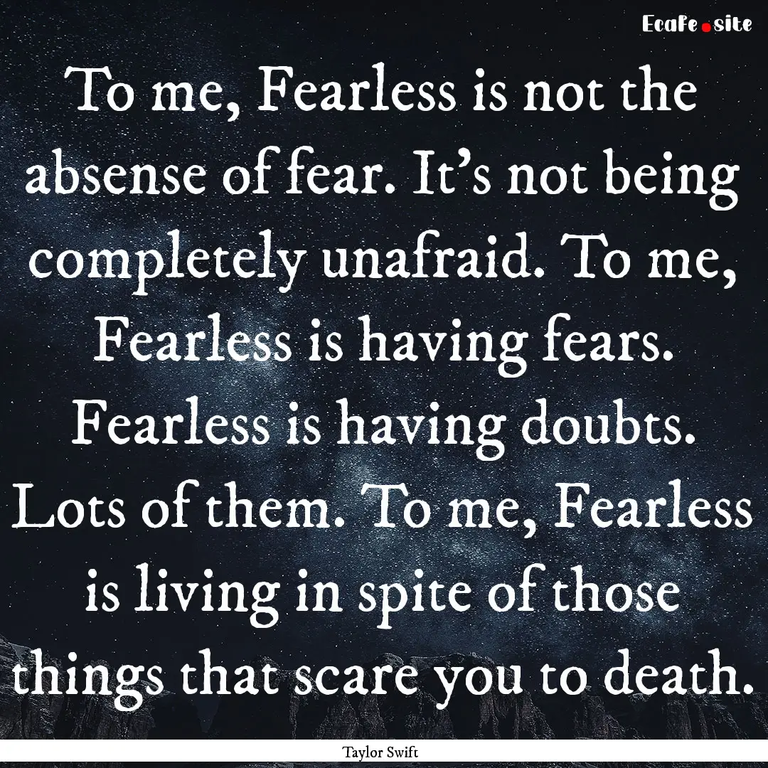 To me, Fearless is not the absense of fear..... : Quote by Taylor Swift