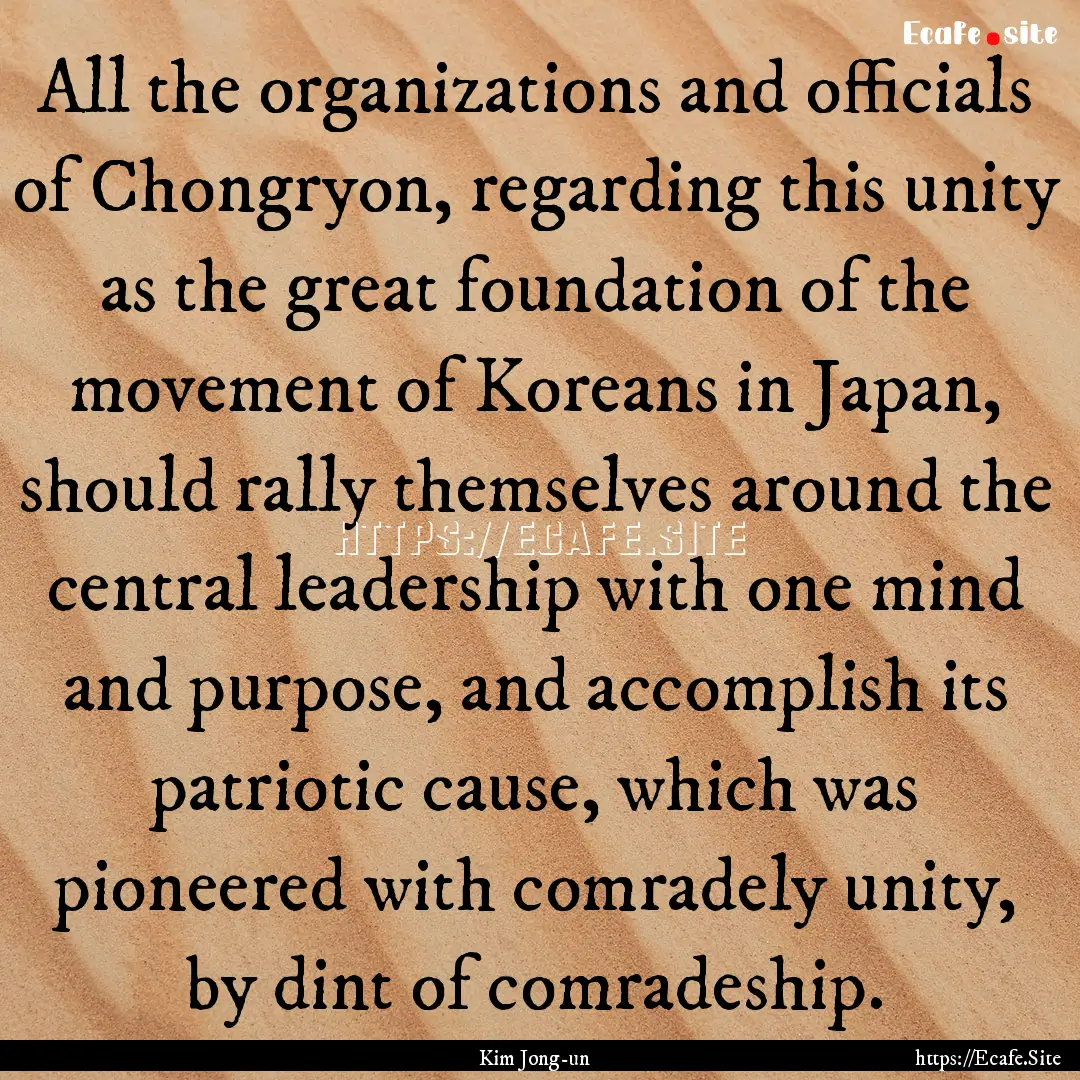 All the organizations and officials of Chongryon,.... : Quote by Kim Jong-un