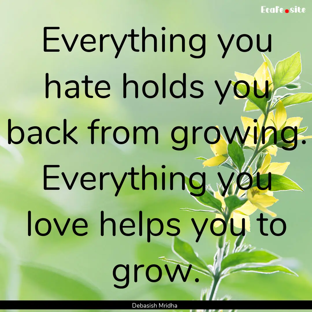 Everything you hate holds you back from growing..... : Quote by Debasish Mridha