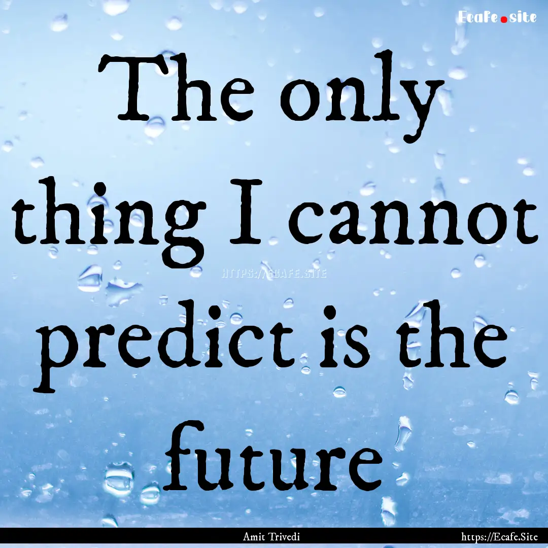 The only thing I cannot predict is the future.... : Quote by Amit Trivedi