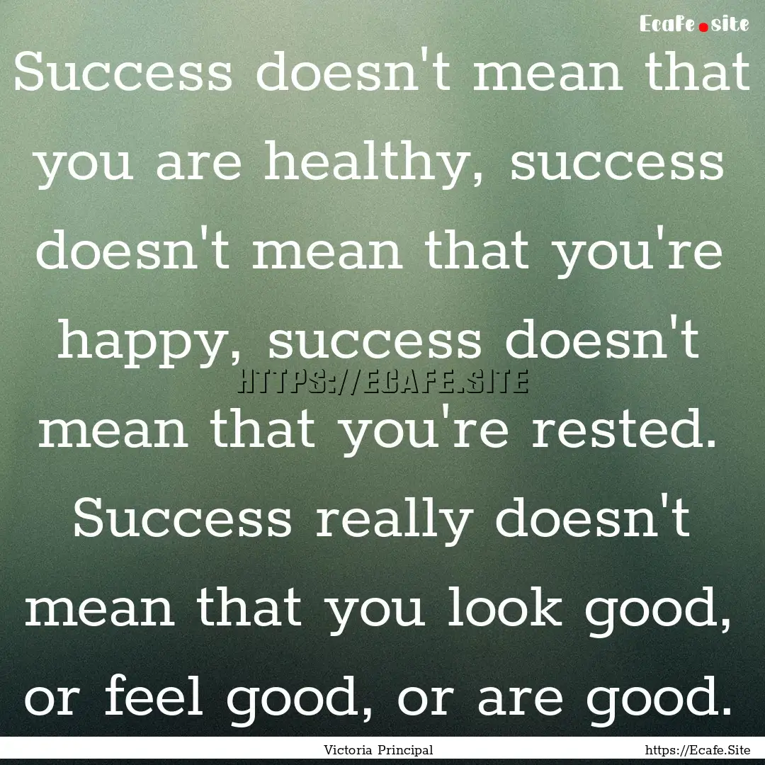 Success doesn't mean that you are healthy,.... : Quote by Victoria Principal