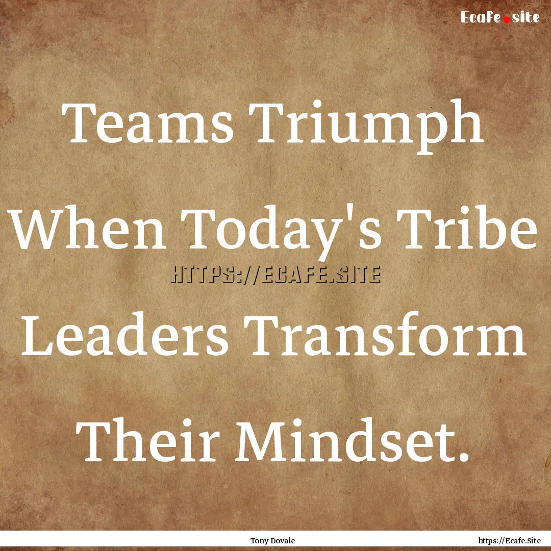 Teams Triumph When Today's Tribe Leaders.... : Quote by Tony Dovale