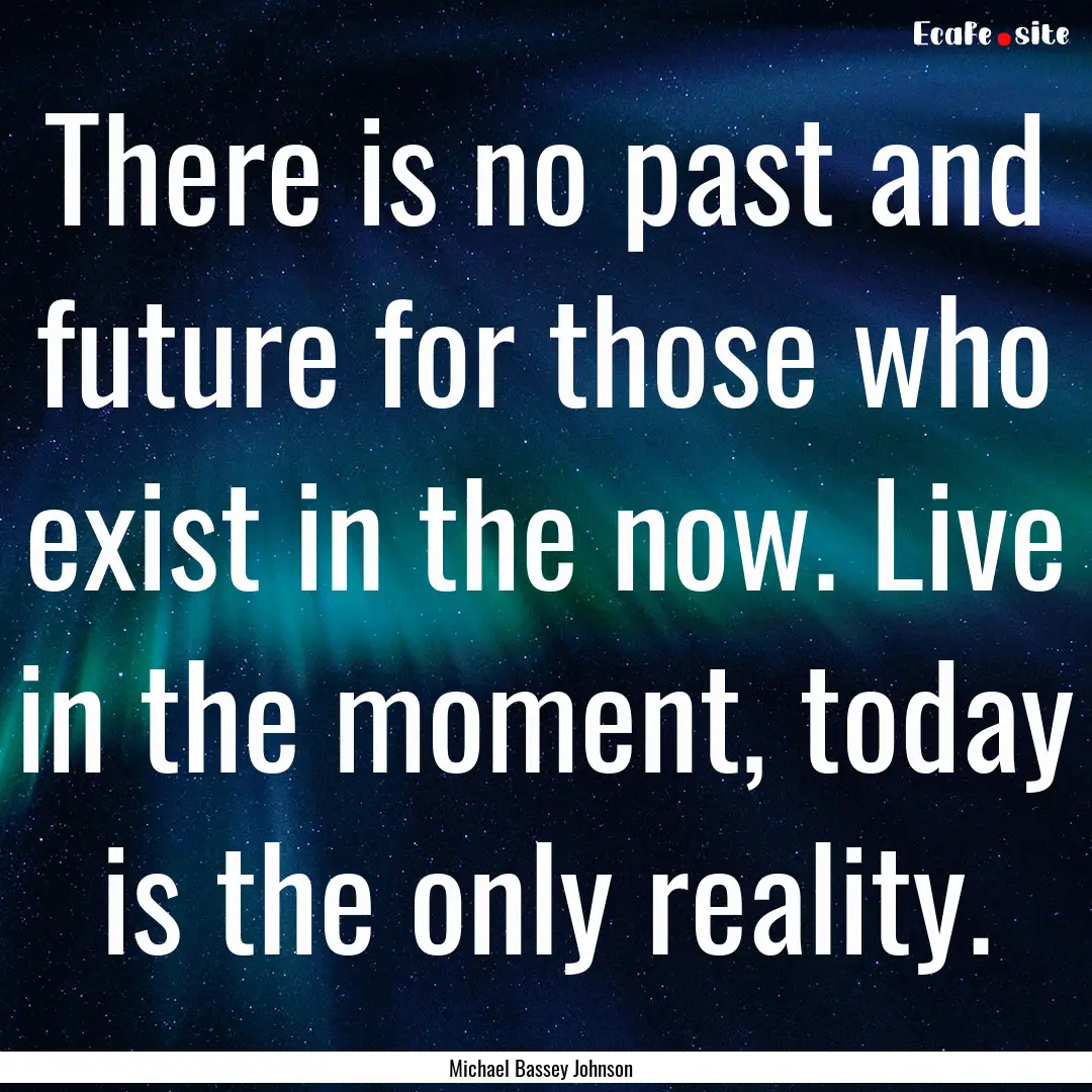 There is no past and future for those who.... : Quote by Michael Bassey Johnson