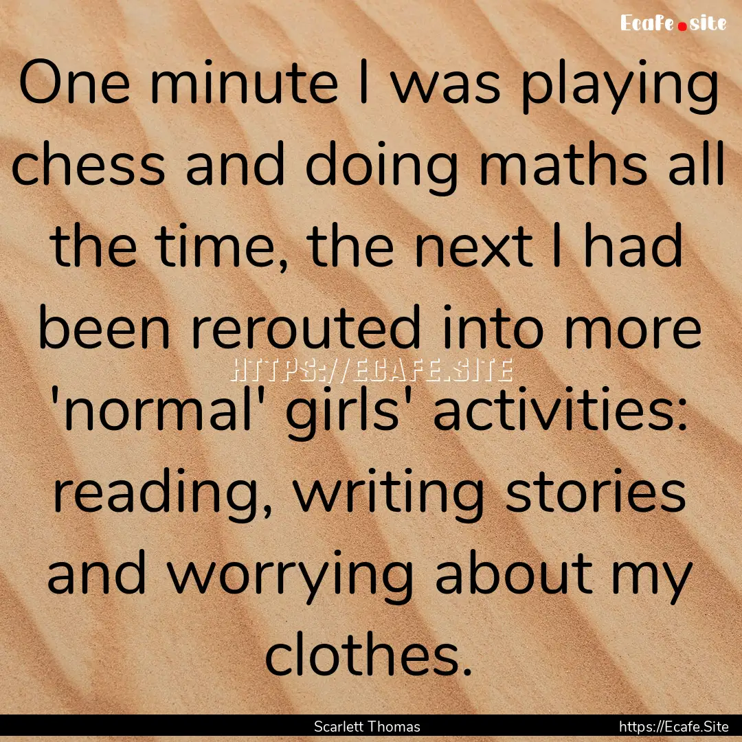 One minute I was playing chess and doing.... : Quote by Scarlett Thomas