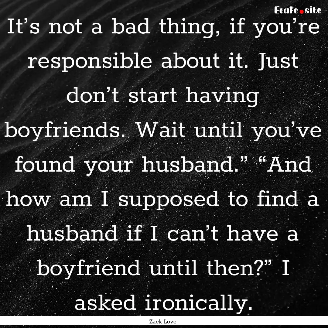 It’s not a bad thing, if you’re responsible.... : Quote by Zack Love