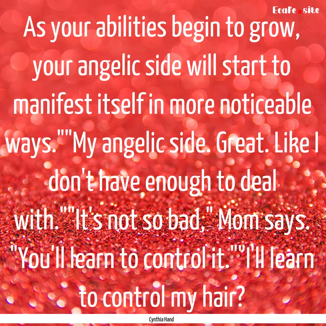 As your abilities begin to grow, your angelic.... : Quote by Cynthia Hand