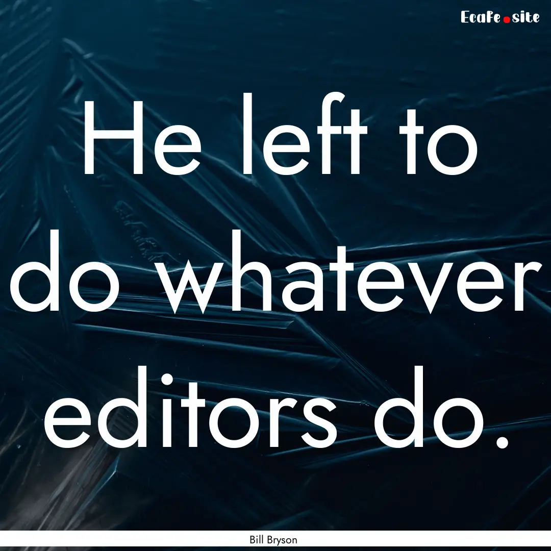 He left to do whatever editors do. : Quote by Bill Bryson