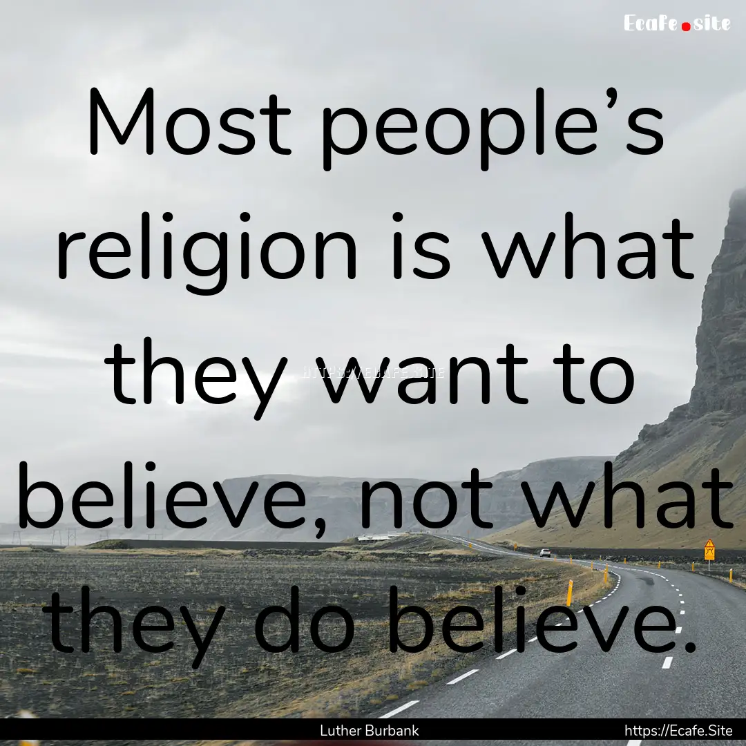 Most people’s religion is what they want.... : Quote by Luther Burbank