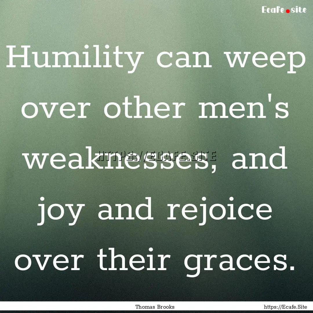 Humility can weep over other men's weaknesses,.... : Quote by Thomas Brooks