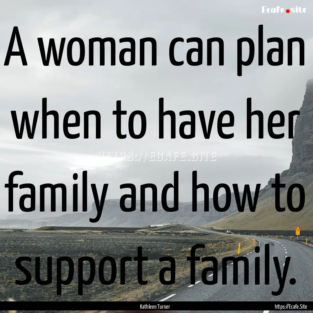 A woman can plan when to have her family.... : Quote by Kathleen Turner