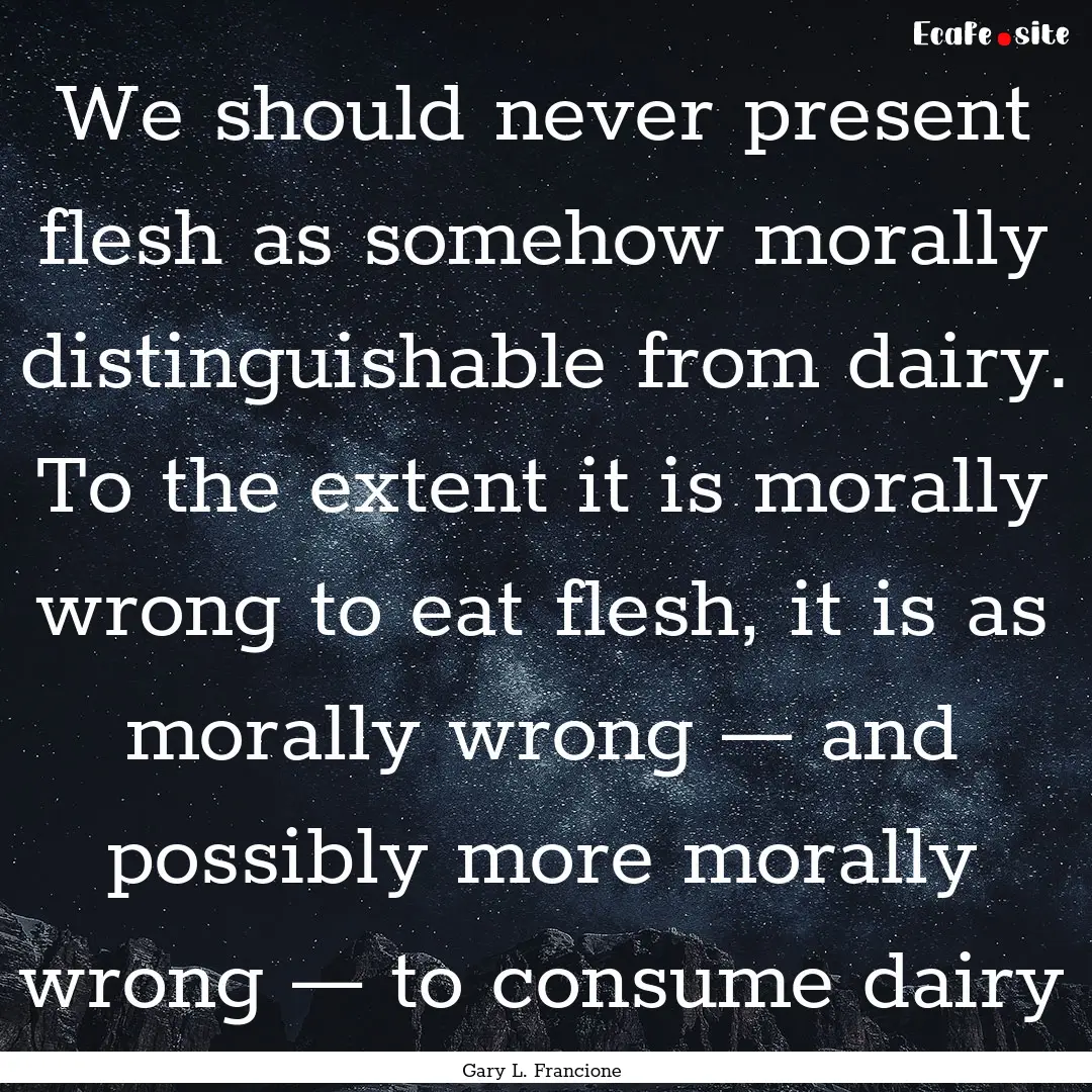 We should never present flesh as somehow.... : Quote by Gary L. Francione