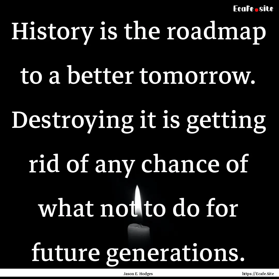 History is the roadmap to a better tomorrow..... : Quote by Jason E. Hodges