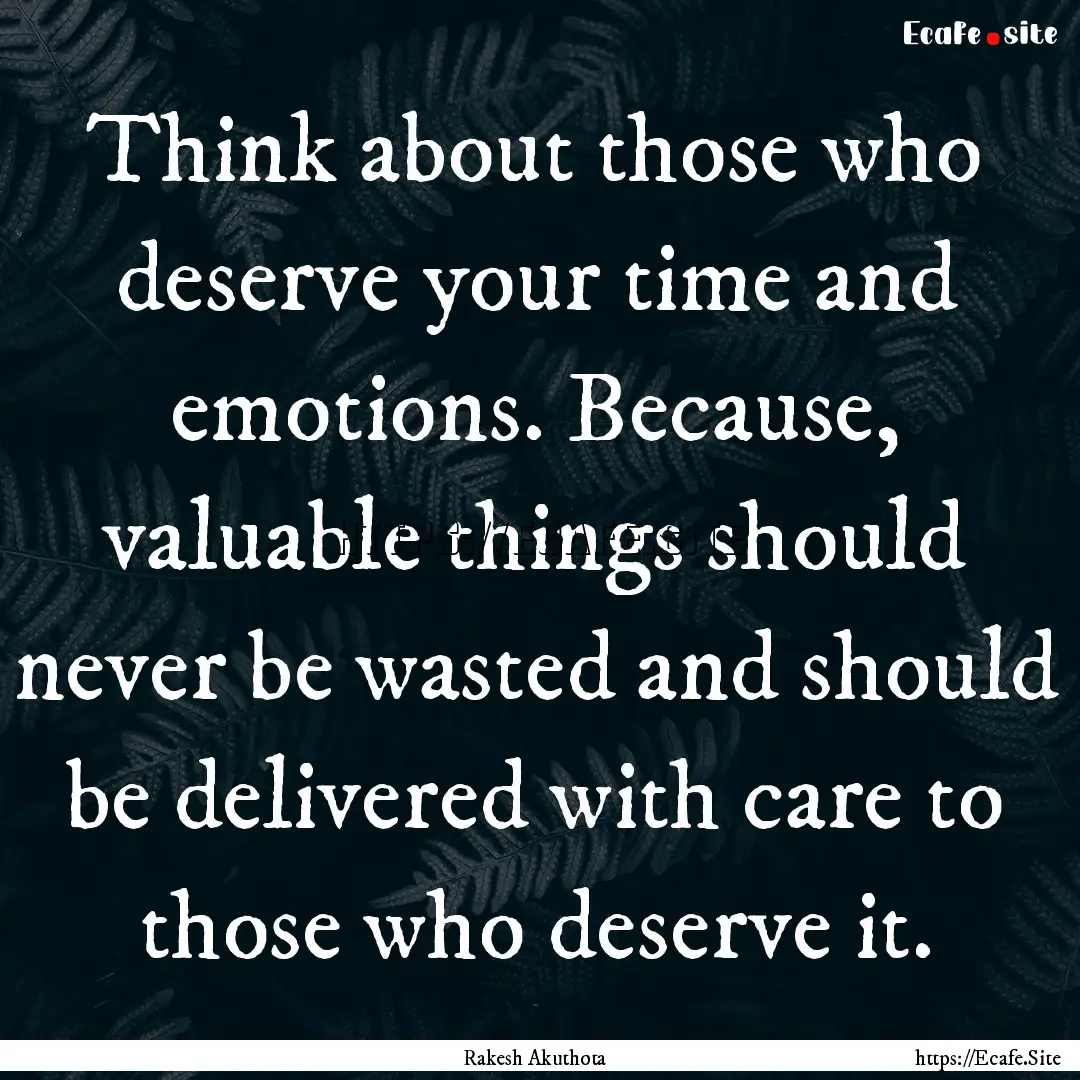 Think about those who deserve your time and.... : Quote by Rakesh Akuthota